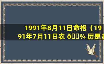 1991年8月11日命格（1991年7月11日农 🌾 历是多少）